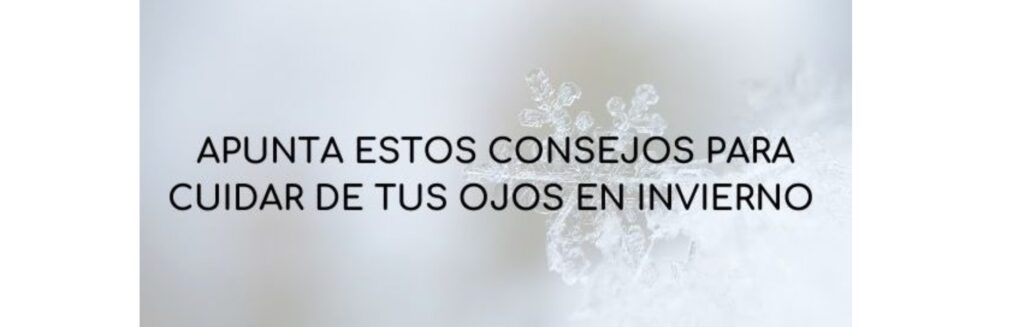 Apunta estos consejos para cuidar de tus ojos en invierno